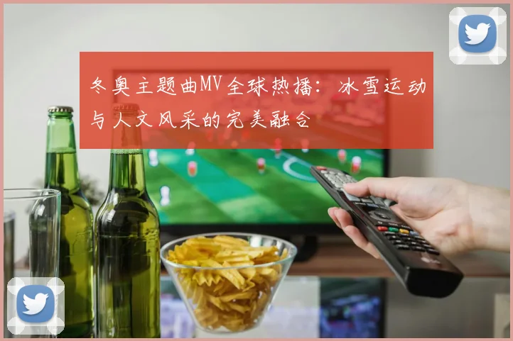冬奥主题曲MV全球热播：冰雪运动与人文风采的完美融合