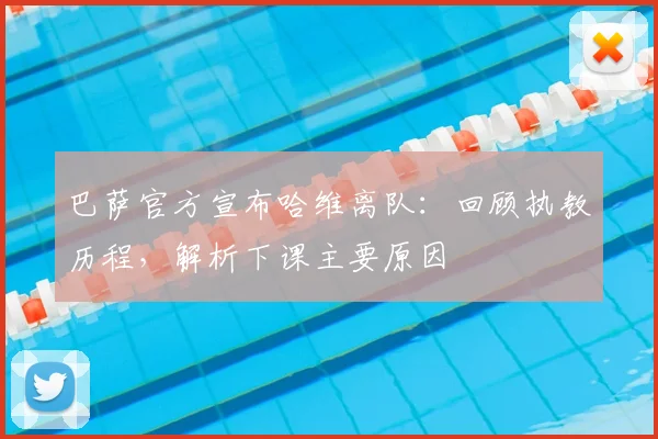 巴萨官方宣布哈维离队：回顾执教历程，解析下课主要原因