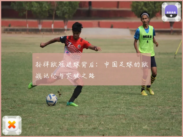 孙祥欧冠进球背后：中国足球的欧战记忆与突破之路