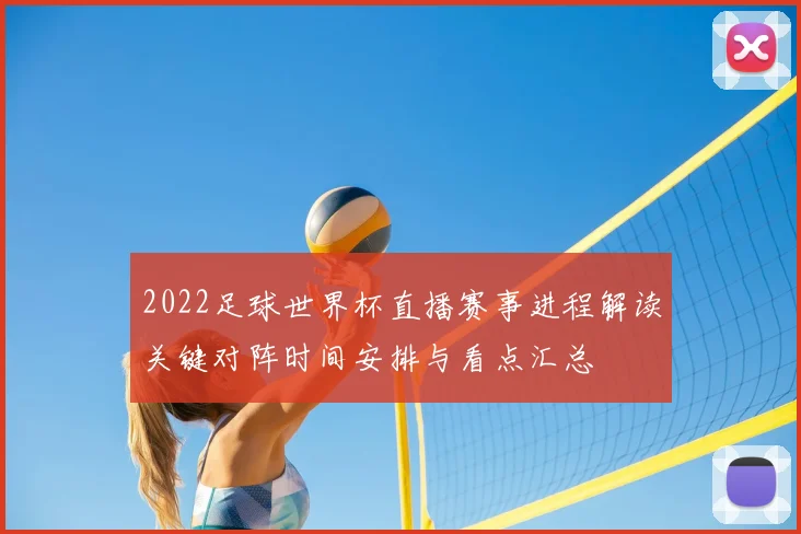2022足球世界杯直播赛事进程解读关键对阵时间安排与看点汇总