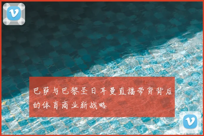 巴萨与巴黎圣日耳曼直播带货背后的体育商业新战略